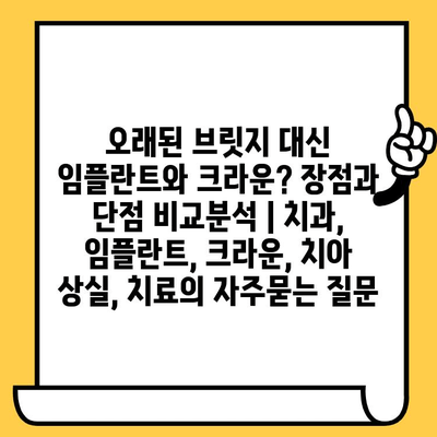 오래된 브릿지 대신 임플란트와 크라운? 장점과 단점 비교분석 | 치과, 임플란트, 크라운, 치아 상실, 치료