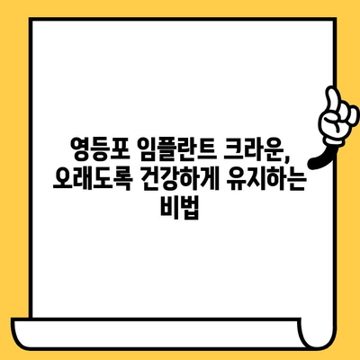 영등포 임플란트 크라운, 성공적인 관리를 위한 주의사항과 팁 | 임플란트, 사후관리, 영등포 치과