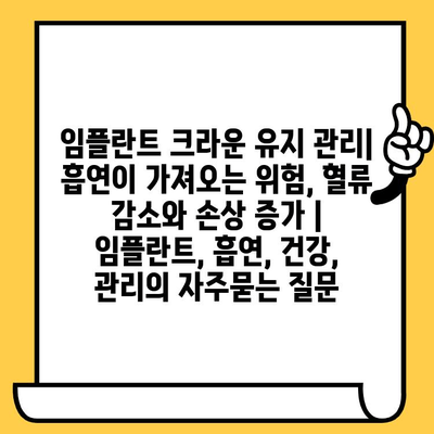 임플란트 크라운 유지 관리| 흡연이 가져오는 위험, 혈류 감소와 손상 증가 | 임플란트, 흡연, 건강, 관리