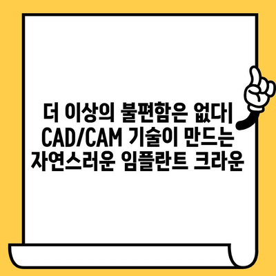 임플란트 크라운의 혁신| CAD/CAM 기술이 만드는 완벽한 치과 복원 | 임플란트, 크라운, CAD/CAM, 치과, 복원