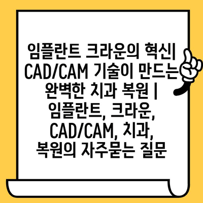 임플란트 크라운의 혁신| CAD/CAM 기술이 만드는 완벽한 치과 복원 | 임플란트, 크라운, CAD/CAM, 치과, 복원