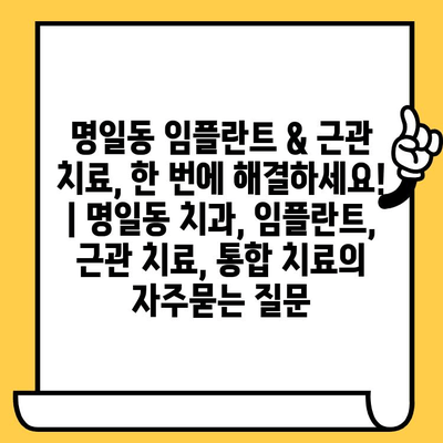 명일동 임플란트 & 근관 치료, 한 번에 해결하세요! | 명일동 치과, 임플란트, 근관 치료, 통합 치료