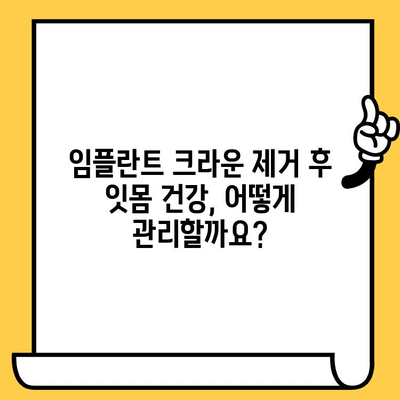 임플란트 크라운 제거 후 건강한 잇몸 관리| 빠른 치유와 깨끗한 구강 유지 | 임플란트, 크라운, 구강 위생, 치유 촉진