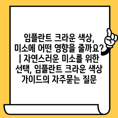 임플란트 크라운 색상, 미소에 어떤 영향을 줄까요? | 자연스러운 미소를 위한 선택, 임플란트 크라운 색상 가이드