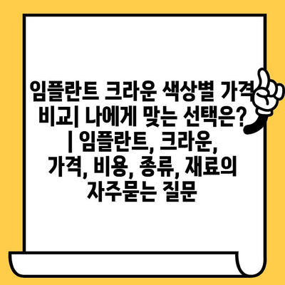 임플란트 크라운 색상별 가격 비교| 나에게 맞는 선택은? | 임플란트, 크라운, 가격, 비용, 종류, 재료