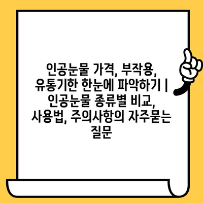 인공눈물 가격, 부작용, 유통기한 한눈에 파악하기 | 인공눈물 종류별 비교, 사용법, 주의사항