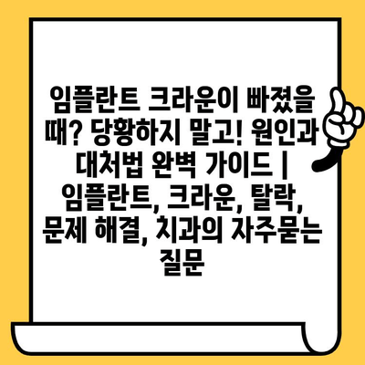 임플란트 크라운이 빠졌을 때? 당황하지 말고! 원인과 대처법 완벽 가이드 | 임플란트, 크라운, 탈락, 문제 해결, 치과