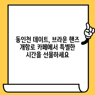 동인천 커피 데이트 코스| 브라운 핸즈 개항로 카페와 함께 즐기는 로맨틱한 시간 | 동인천 데이트, 개항로 카페, 브라운핸즈, 커피 맛집
