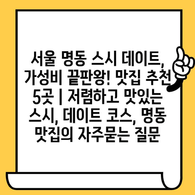 서울 명동 스시 데이트, 가성비 끝판왕! 맛집 추천 5곳 | 저렴하고 맛있는 스시, 데이트 코스, 명동 맛집