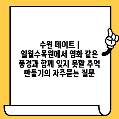 수원 데이트 | 일월수목원에서 영화 같은 풍경과 함께 잊지 못할 추억 만들기