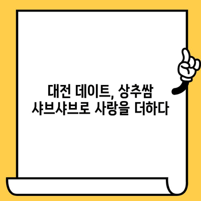 대전 상추쌈샤브 데이트 코스 추천 | 로맨틱 & 푸짐한 데이트, 지금 바로 떠나볼까요?