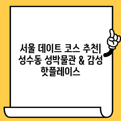 서울 성수동 성박물관 데이트 코스| 감성과 역사가 흐르는 특별한 하루 | 성수동 데이트, 박물관 데이트, 서울 데이트 코스