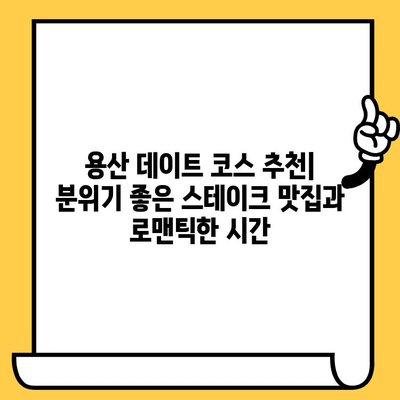 용산 데이트 코스 추천| 분위기 좋은 스테이크 맛집과 로맨틱한 시간 | 데이트, 용산, 스테이크, 분위기