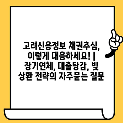 고려신용정보 채권추심, 이렇게 대응하세요! | 장기연체, 대출탕감, 빚 상환 전략