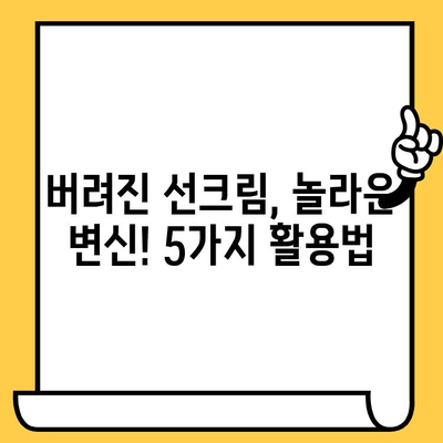 유통기한 지난 선크림, 버리지 마세요! 활용법 5가지 | 선크림 재활용, 피부 관리 팁, DIY 뷰티