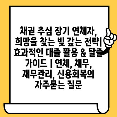 채권 추심 장기 연체자, 희망을 찾는 빚 갚는 전략| 효과적인 대출 활용 & 탈출 가이드 | 연체, 채무, 재무관리, 신용회복