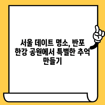 반포 한강 공원 데이트 코스| 낭만 가득한 추억 만들기 | 서울 데이트, 한강 공원, 이색 데이트, 놀거리, 꿀팁