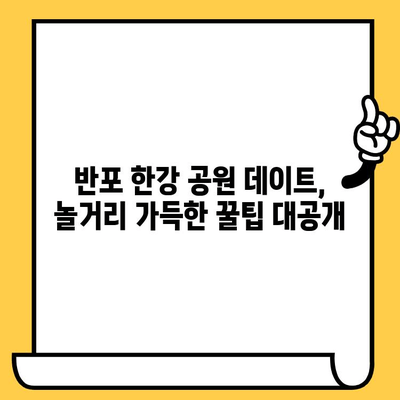 반포 한강 공원 데이트 코스| 낭만 가득한 추억 만들기 | 서울 데이트, 한강 공원, 이색 데이트, 놀거리, 꿀팁