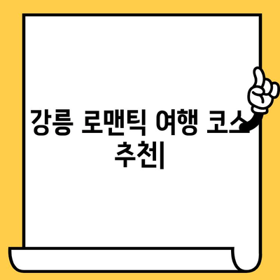 강릉 로맨틱 여행 코스 추천| 낭만 가득한 2박 3일 데이트 | 강릉 여행, 커플 여행, 데이트 코스, 낭만 여행