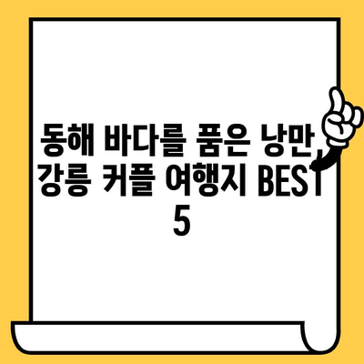 강릉 로맨틱 여행 코스 추천| 낭만 가득한 2박 3일 데이트 | 강릉 여행, 커플 여행, 데이트 코스, 낭만 여행