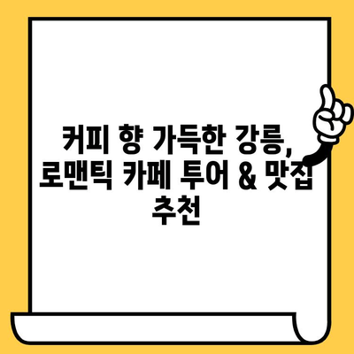 강릉 로맨틱 여행 코스 추천| 낭만 가득한 2박 3일 데이트 | 강릉 여행, 커플 여행, 데이트 코스, 낭만 여행