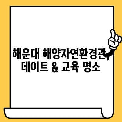 부산 해운대 해양자연환경관 데이트 코스| 바다 생물의 다양성 탐험 | 데이트, 해양 생물, 체험, 교육