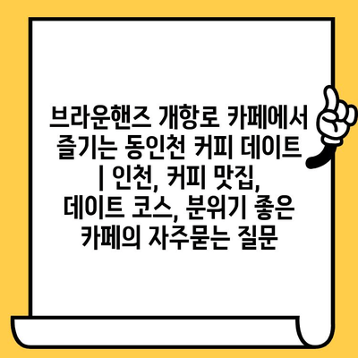 브라운핸즈 개항로 카페에서 즐기는 동인천 커피 데이트 | 인천, 커피 맛집, 데이트 코스, 분위기 좋은 카페