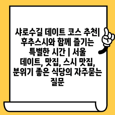 샤로수길 데이트 코스 추천| 후추스시와 함께 즐기는 특별한 시간 | 서울 데이트, 맛집, 스시 맛집, 분위기 좋은 식당