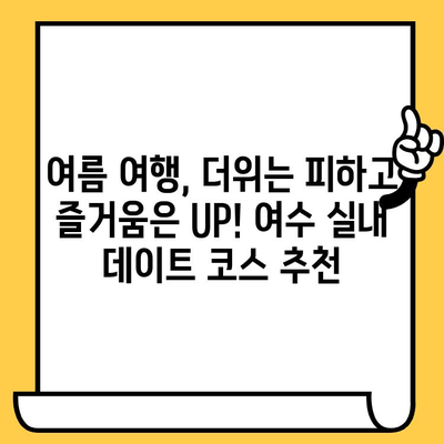 여름 더위 피해 실내 데이트하기 딱 좋아! 여수 숨겨진 보석 같은 데이트 코스 5곳 | 여수 데이트, 실내 데이트, 여름 여행, 데이트 코스, 여수 가볼만한 곳