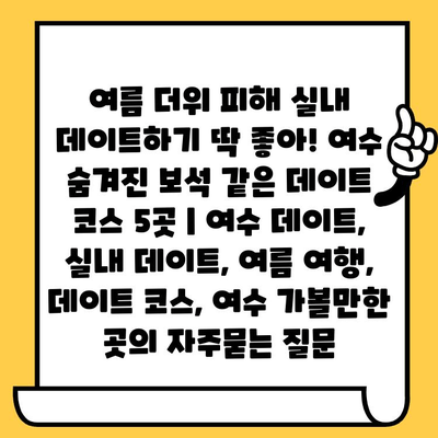 여름 더위 피해 실내 데이트하기 딱 좋아! 여수 숨겨진 보석 같은 데이트 코스 5곳 | 여수 데이트, 실내 데이트, 여름 여행, 데이트 코스, 여수 가볼만한 곳