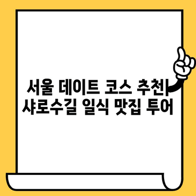 샤로수길 데이트 코스 추천| 맛있는 일식 맛집 탐방 | 서울 데이트, 샤로수길 맛집, 일식 맛집