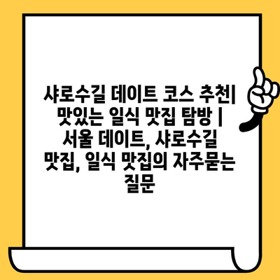 샤로수길 데이트 코스 추천| 맛있는 일식 맛집 탐방 | 서울 데이트, 샤로수길 맛집, 일식 맛집