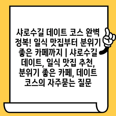 샤로수길 데이트 코스 완벽 정복! 일식 맛집부터 분위기 좋은 카페까지 | 샤로수길 데이트, 일식 맛집 추천, 분위기 좋은 카페, 데이트 코스