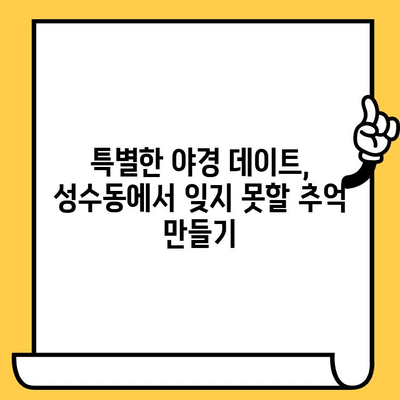 성수동 야경 데이트 코스 추천| 밤 산책과 함께 낭만 충전 | 성수동 데이트, 야경 명소, 로맨틱 장소, 데이트 코스 추천