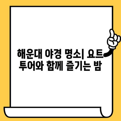 부산 해운대 야경 데이트| 로맨틱 요트 투어 추천 코스 & 가격 비교 | 해운대 요트, 야경 명소, 데이트 코스