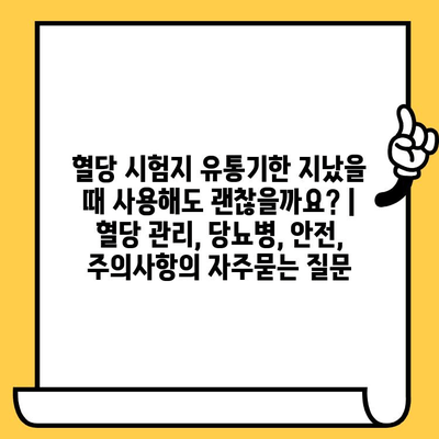 혈당 시험지 유통기한 지났을 때 사용해도 괜찮을까요? | 혈당 관리, 당뇨병, 안전, 주의사항