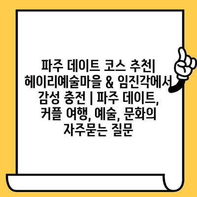 파주 데이트 코스 추천| 헤이리예술마을 & 임진각에서 감성 충전 | 파주 데이트, 커플 여행, 예술, 문화