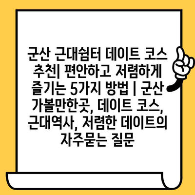 군산 근대쉼터 데이트 코스 추천| 편안하고 저렴하게 즐기는 5가지 방법 | 군산 가볼만한곳, 데이트 코스, 근대역사, 저렴한 데이트