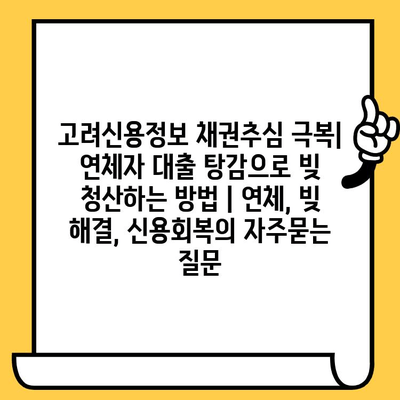 고려신용정보 채권추심 극복| 연체자 대출 탕감으로 빚 청산하는 방법 | 연체, 빚 해결, 신용회복