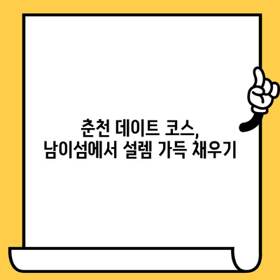 강원도 낭만 여행| 춘천 데이트 코스 & 남이섬 완벽 가이드 | 강원도 여행, 춘천 가볼 만한 곳, 남이섬 팁