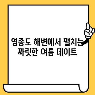 영종도 해수욕장 여름 데이트 코스 추천 | 낭만 가득한 하루 | 영종도, 데이트, 해수욕장, 여름, 코스 추천