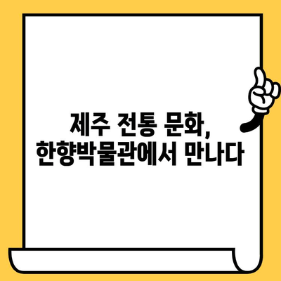 제주도 행원 한향박물관 데이트 코스| 제주의 전통 향수와 문화 속으로 | 제주 여행, 데이트 코스, 박물관, 전통 문화 체험