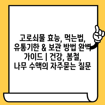 고로쇠물 효능, 먹는법, 유통기한 & 보관 방법 완벽 가이드 | 건강, 봄철, 나무 수액