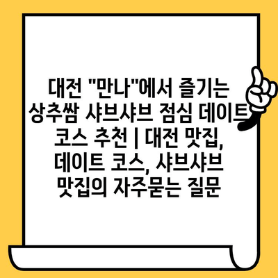 대전 "만나"에서 즐기는 상추쌈 샤브샤브 점심 데이트 코스 추천 | 대전 맛집, 데이트 코스, 샤브샤브 맛집