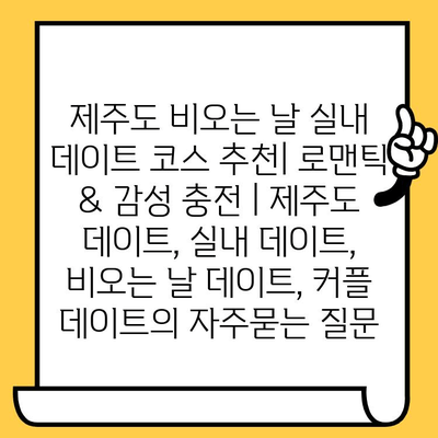 제주도 비오는 날 실내 데이트 코스 추천| 로맨틱 & 감성 충전 | 제주도 데이트, 실내 데이트, 비오는 날 데이트, 커플 데이트