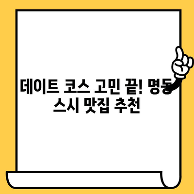 서울 명동 스시 데이트 코스 추천| 로맨틱 분위기부터 가성비까지 | 명동 맛집, 데이트 코스, 스시 맛집, 커플 데이트