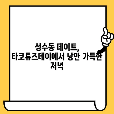 성수동 데이트 맛집 추천| 타코튜즈데이에서 즐기는 낭만적인 저녁 | 성수동, 타코, 맛집, 데이트, 낭만