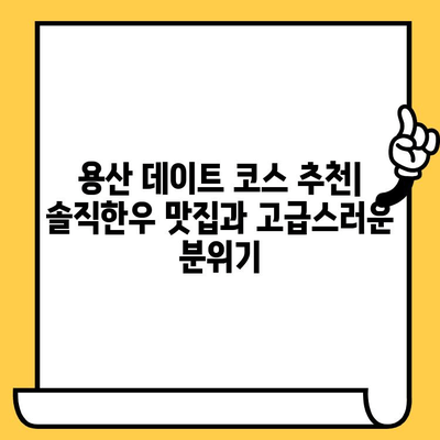 용산 데이트 코스 추천| 솔직한우 맛집과 고급스러운 분위기 | 용산 데이트, 솔직한우 맛집, 고급 레스토랑, 데이트 코스 추천