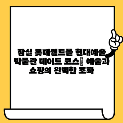 잠실 롯데월드몰 현대예술 박물관 데이트 코스| 예술과 쇼핑의 완벽한 조화 | 데이트 추천, 롯데월드몰 맛집, 서울 데이트 코스