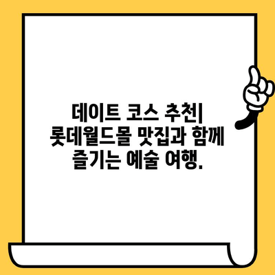 잠실 롯데월드몰 현대예술 박물관 데이트 코스| 예술과 쇼핑의 완벽한 조화 | 데이트 추천, 롯데월드몰 맛집, 서울 데이트 코스